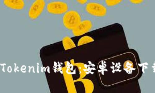  最新版本的Tokenim钱包：安卓设备下载安装全攻略