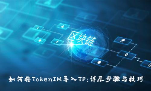 如何将TokenIM导入TP：详尽步骤与技巧