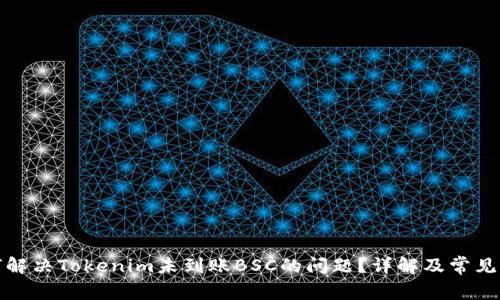 如何解决Tokenim未到账BSC的问题？详解及常见问答