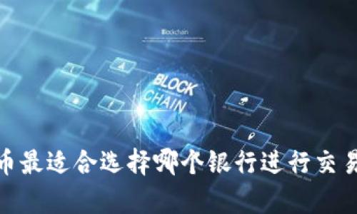 玩虚拟币最适合选择哪个银行进行交易和存储