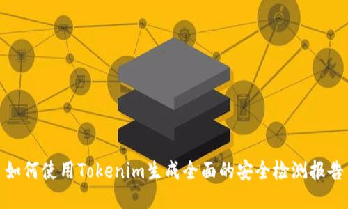 如何使用Tokenim生成全面的安全检测报告