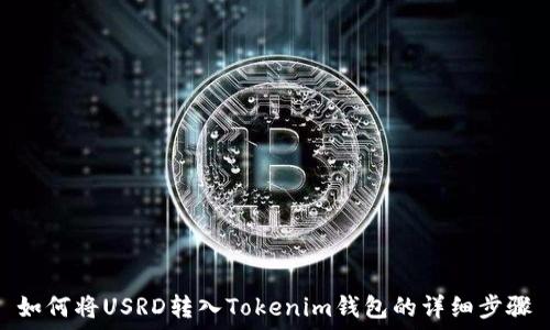   
如何将USRD转入Tokenim钱包的详细步骤