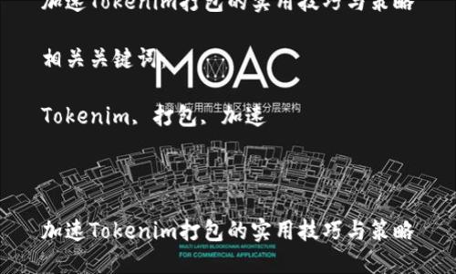 思考一个能解决用户问题的优秀

加速Tokenim打包的实用技巧与策略

相关关键词：

Tokenim, 打包, 加速



加速Tokenim打包的实用技巧与策略