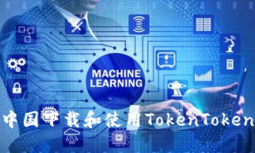 如何在中国下载和使用TokenTokenim钱包
