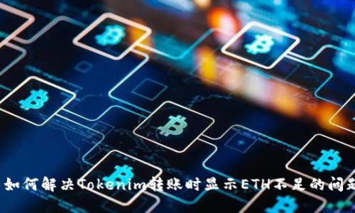  如何解决Tokenim转账时显示ETH不足的问题