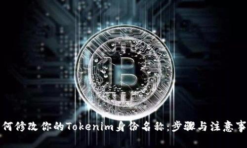 如何修改你的Tokenim身份名称：步骤与注意事项
